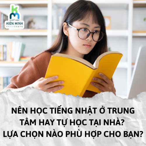 NÊN HỌC TIẾNG NHẬT Ở TRUNG TÂM HAY TỰ HỌC TẠI NHÀ? LỰA CHỌN NÀO PHÙ HỢP CHO BẠN?